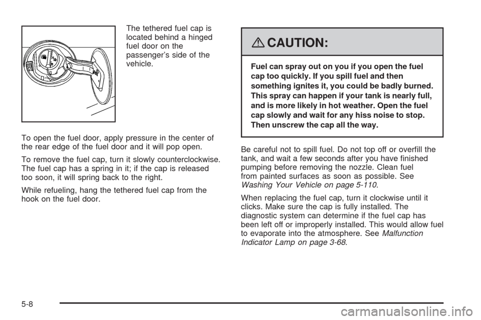 CADILLAC STS 2008 1.G Owners Manual The tethered fuel cap is
located behind a hinged
fuel door on the
passenger’s side of the
vehicle.
To open the fuel door, apply pressure in the center of
the rear edge of the fuel door and it will p