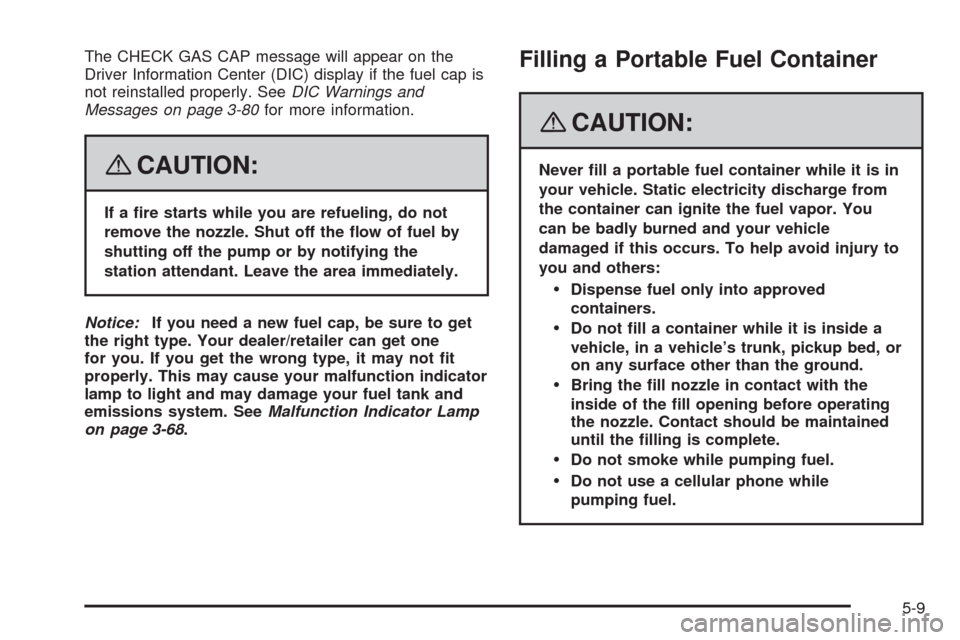 CADILLAC STS 2008 1.G Owners Manual The CHECK GAS CAP message will appear on the
Driver Information Center (DIC) display if the fuel cap is
not reinstalled properly. SeeDIC Warnings and
Messages on page 3-80for more information.
{CAUTIO