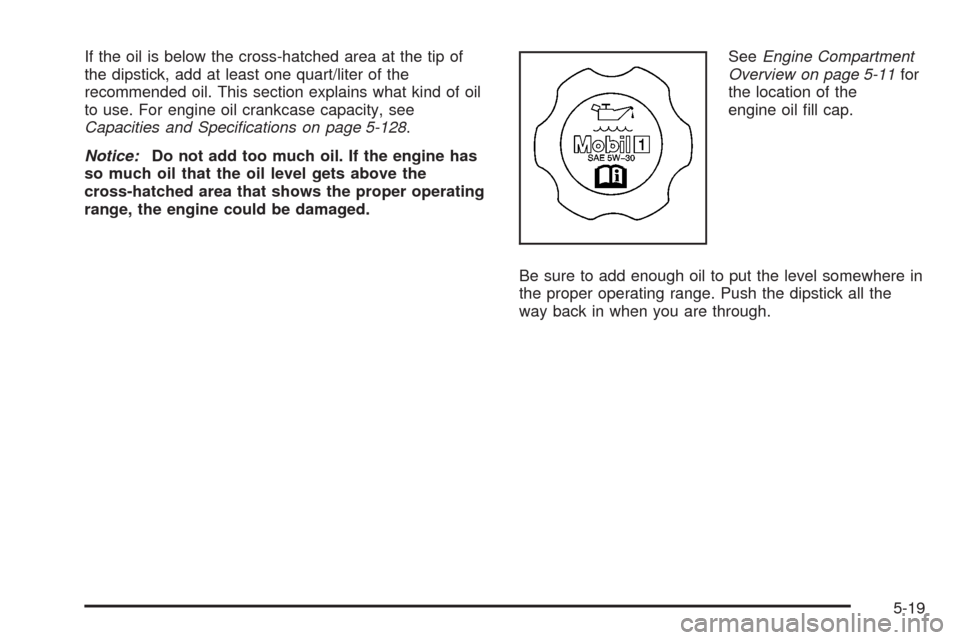 CADILLAC STS 2008 1.G Owners Manual If the oil is below the cross-hatched area at the tip of
the dipstick, add at least one quart/liter of the
recommended oil. This section explains what kind of oil
to use. For engine oil crankcase capa CADILLAC STS 2008 1.G Owners Manual If the oil is below the cross-hatched area at the tip of
the dipstick, add at least one quart/liter of the
recommended oil. This section explains what kind of oil
to use. For engine oil crankcase capa