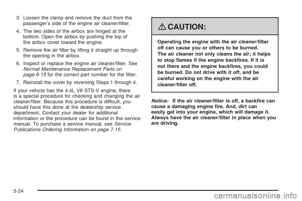 CADILLAC STS 2008 1.G Owners Guide 3. Loosen the clamp and remove the duct from the
passenger’s side of the engine air cleaner/�lter.
4. The two sides of the airbox are hinged at the
bottom. Open the airbox by pushing the top of
the 