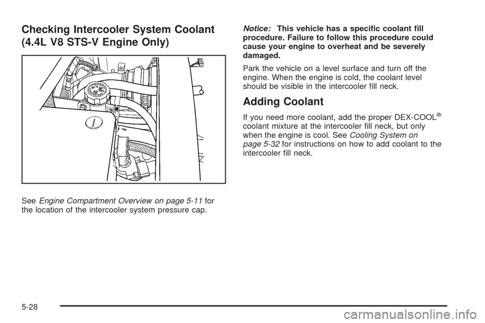 CADILLAC STS 2008 1.G Owners Guide Checking Intercooler System Coolant
(4.4L V8 STS-V Engine Only)
SeeEngine Compartment Overview on page 5-11for
the location of the intercooler system pressure cap.Notice:This vehicle has a speci�c coo