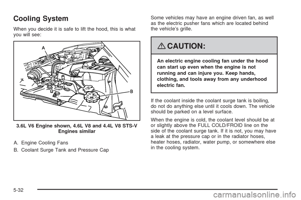 CADILLAC STS 2008 1.G Owners Manual Cooling System
When you decide it is safe to lift the hood, this is what
you will see:
A. Engine Cooling Fans
B. Coolant Surge Tank and Pressure CapSome vehicles may have an engine driven fan, as well