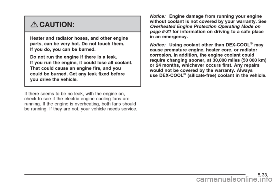 CADILLAC STS 2008 1.G Owners Guide {CAUTION:
Heater and radiator hoses, and other engine
parts, can be very hot. Do not touch them.
If you do, you can be burned.
Do not run the engine if there is a leak.
If you run the engine, it could