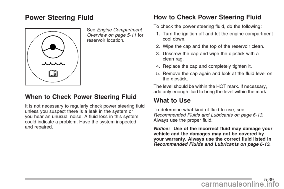 CADILLAC STS 2008 1.G Owners Manual Power Steering Fluid
SeeEngine Compartment
Overview on page 5-11for
reservoir location.
When to Check Power Steering Fluid
It is not necessary to regularly check power steering �uid
unless you suspect