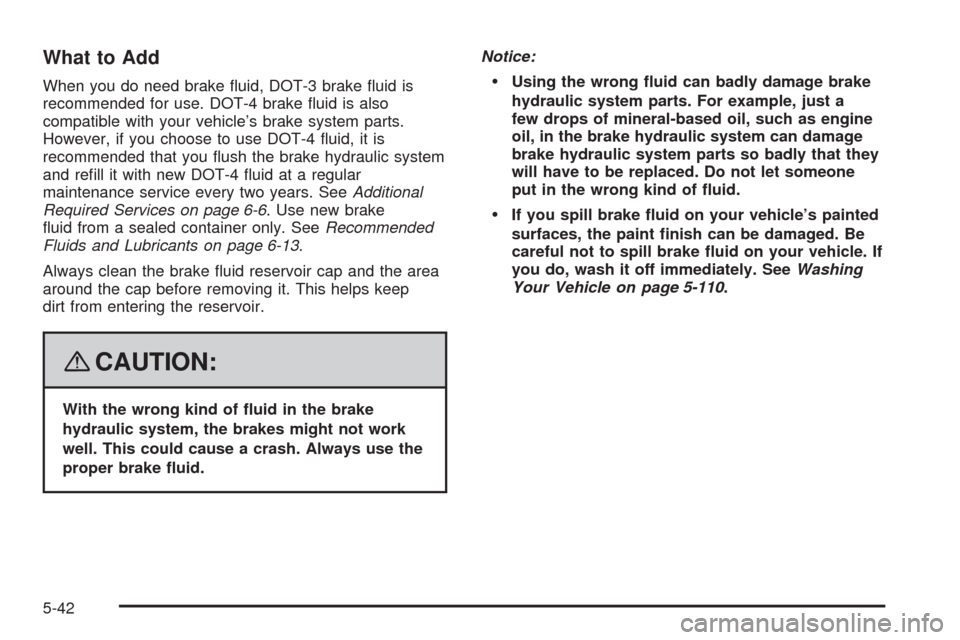 CADILLAC STS 2008 1.G Owners Manual What to Add
When you do need brake �uid, DOT-3 brake �uid is
recommended for use. DOT-4 brake �uid is also
compatible with your vehicle’s brake system parts.
However, if you choose to use DOT-4 �uid