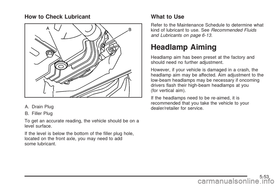 CADILLAC STS 2008 1.G Owners Guide How to Check Lubricant
A. Drain Plug
B. Filler Plug
To get an accurate reading, the vehicle should be on a
level surface.
If the level is below the bottom of the �ller plug hole,
located on the front 