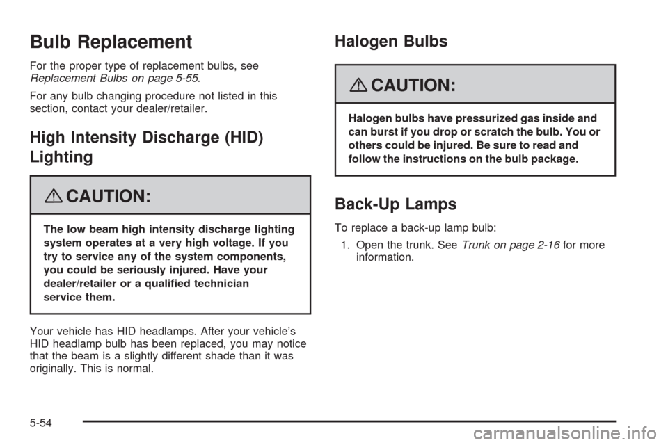 CADILLAC STS 2008 1.G Owners Guide Bulb Replacement
For the proper type of replacement bulbs, see
Replacement Bulbs on page 5-55.
For any bulb changing procedure not listed in this
section, contact your dealer/retailer.
High Intensity 