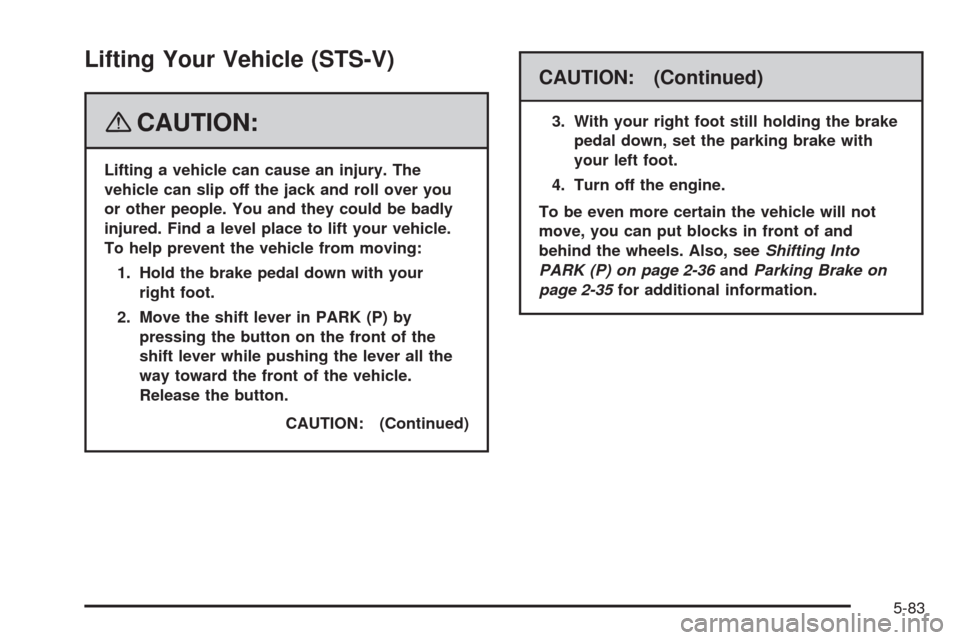 CADILLAC STS 2008 1.G Owners Manual Lifting Your Vehicle (STS-V)
{CAUTION:
Lifting a vehicle can cause an injury. The
vehicle can slip off the jack and roll over you
or other people. You and they could be badly
injured. Find a level pla CADILLAC STS 2008 1.G Owners Manual Lifting Your Vehicle (STS-V)
{CAUTION:
Lifting a vehicle can cause an injury. The
vehicle can slip off the jack and roll over you
or other people. You and they could be badly
injured. Find a level pla