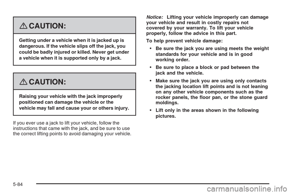 CADILLAC STS 2008 1.G Owners Manual {CAUTION:
Getting under a vehicle when it is jacked up is
dangerous. If the vehicle slips off the jack, you
could be badly injured or killed. Never get under
a vehicle when it is supported only by a j