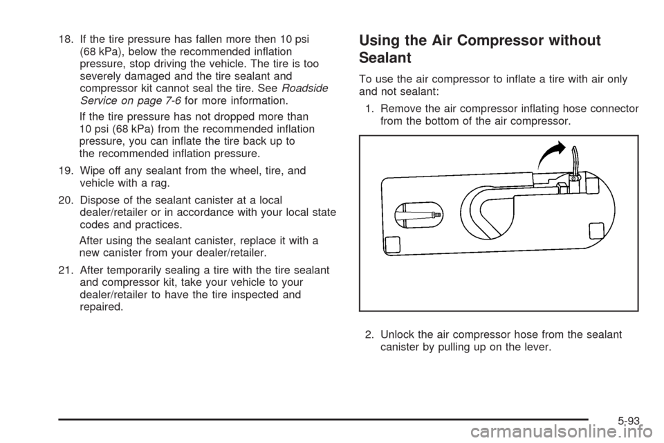 CADILLAC STS 2008 1.G Owners Manual 18. If the tire pressure has fallen more then 10 psi
(68 kPa), below the recommended in�ation
pressure, stop driving the vehicle. The tire is too
severely damaged and the tire sealant and
compressor k