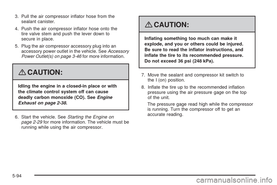 CADILLAC STS 2008 1.G Owners Manual 3. Pull the air compressor in�ator hose from the
sealant canister.
4. Push the air compressor in�ator hose onto the
tire valve stem and push the lever down to
secure in place.
5. Plug the air compress