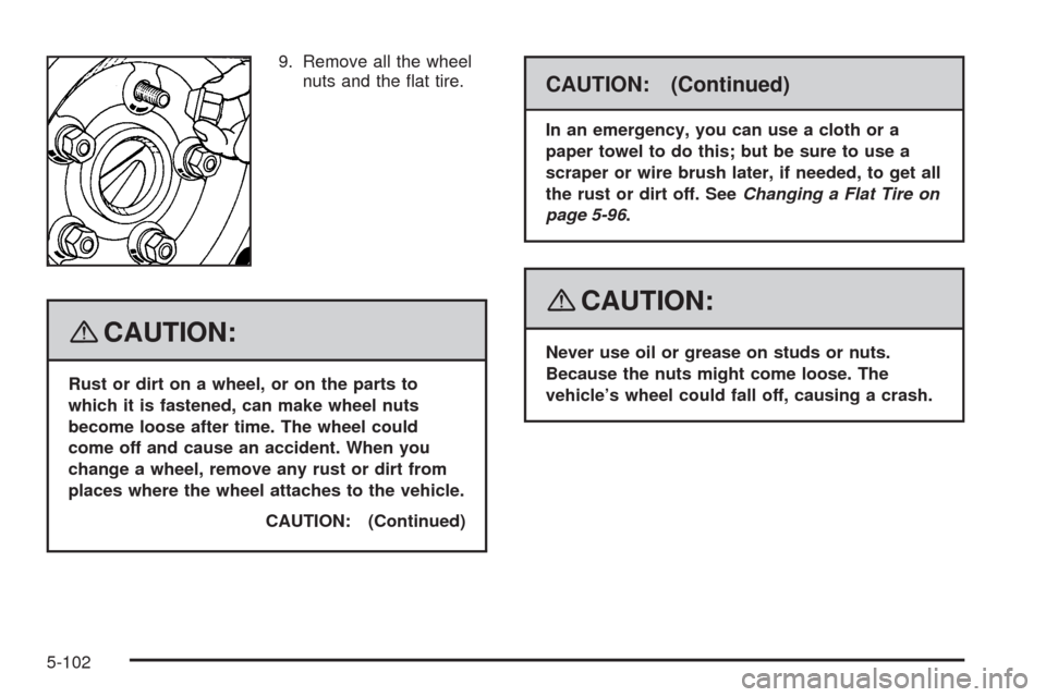 CADILLAC STS 2008 1.G Owners Manual 9. Remove all the wheel
nuts and the �at tire.
{CAUTION:
Rust or dirt on a wheel, or on the parts to
which it is fastened, can make wheel nuts
become loose after time. The wheel could
come off and cau