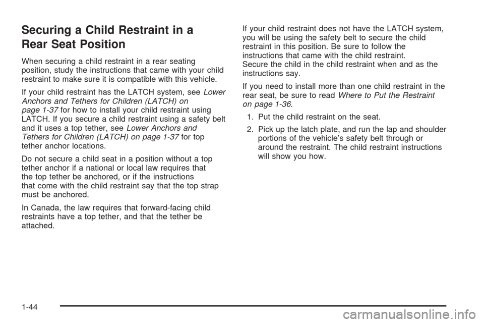 CADILLAC STS 2008 1.G Service Manual Securing a Child Restraint in a
Rear Seat Position
When securing a child restraint in a rear seating
position, study the instructions that came with your child
restraint to make sure it is compatible 