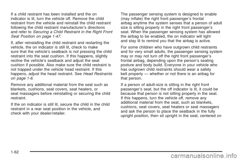 CADILLAC STS 2008 1.G Owners Manual If a child restraint has been installed and the on
indicator is lit, turn the vehicle off. Remove the child
restraint from the vehicle and reinstall the child restraint
following the child restraint m