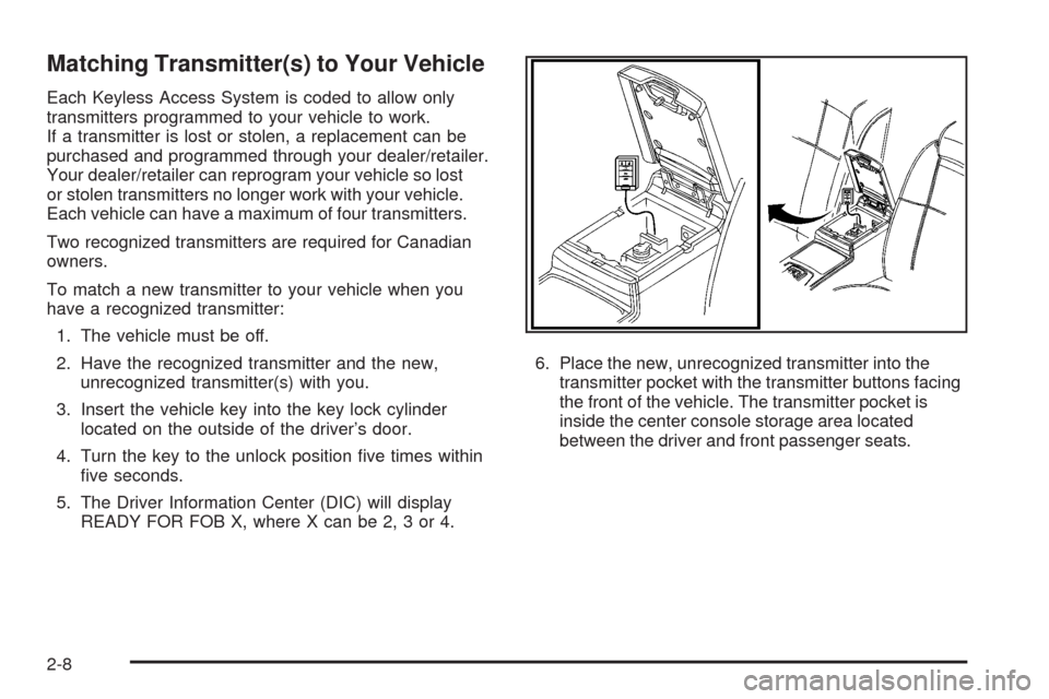 CADILLAC STS 2008 1.G Owners Manual Matching Transmitter(s) to Your Vehicle
Each Keyless Access System is coded to allow only
transmitters programmed to your vehicle to work.
If a transmitter is lost or stolen, a replacement can be
purc