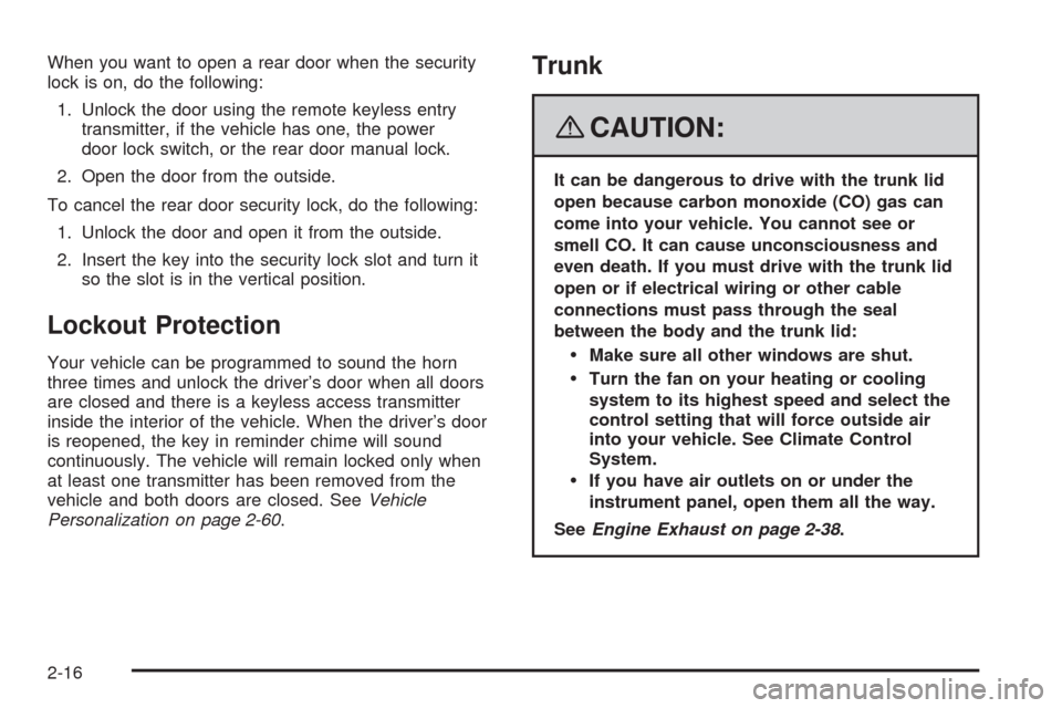 CADILLAC STS 2008 1.G Owners Manual When you want to open a rear door when the security
lock is on, do the following:
1. Unlock the door using the remote keyless entry
transmitter, if the vehicle has one, the power
door lock switch, or 