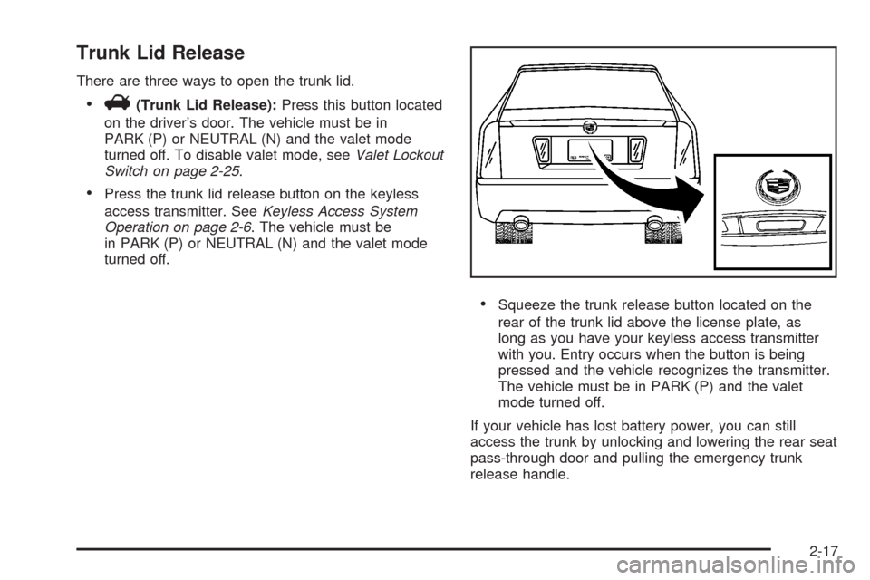 CADILLAC STS 2008 1.G Manual Online Trunk Lid Release
There are three ways to open the trunk lid.
V(Trunk Lid Release):Press this button located
on the driver’s door. The vehicle must be in
PARK (P) or NEUTRAL (N) and the valet mode
t