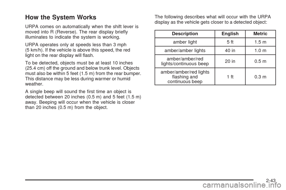 CADILLAC STS 2009 1.G Owners Manual How the System Works
URPA comes on automatically when the shift lever is
moved into R (Reverse). The rear display brie�y
illuminates to indicate the system is working.
URPA operates only at speeds les