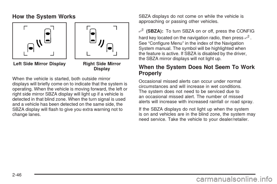 CADILLAC STS 2009 1.G Owners Manual How the System Works
When the vehicle is started, both outside mirror
displays will brie�y come on to indicate that the system is
operating. When the vehicle is moving forward, the left or
right side 