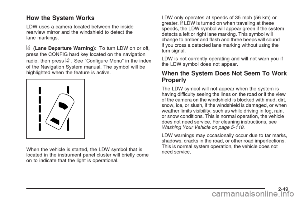 CADILLAC STS 2009 1.G Owners Manual How the System Works
LDW uses a camera located between the inside
rearview mirror and the windshield to detect the
lane markings.
@(Lane Departure Warning):To turn LDW on or off,
press the CONFIG hard