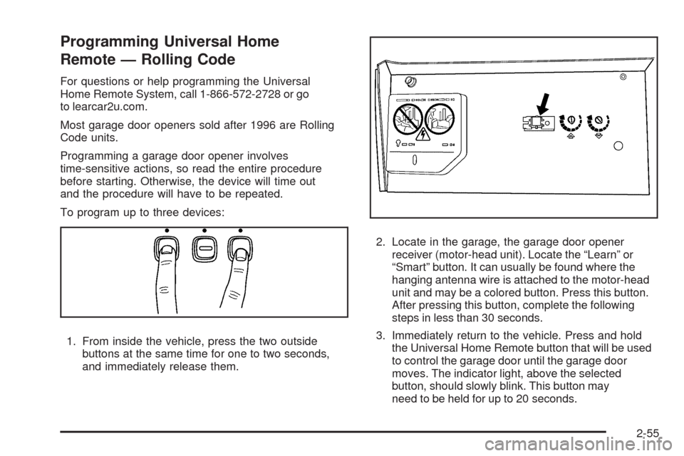 CADILLAC STS 2009 1.G Owners Manual Programming Universal Home
Remote — Rolling Code
For questions or help programming the Universal
Home Remote System, call 1-866-572-2728 or go
to learcar2u.com.
Most garage door openers sold after 1