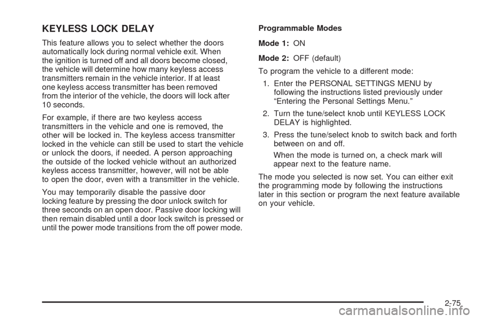 CADILLAC STS 2009 1.G Owners Manual KEYLESS LOCK DELAY
This feature allows you to select whether the doors
automatically lock during normal vehicle exit. When
the ignition is turned off and all doors become closed,
the vehicle will dete CADILLAC STS 2009 1.G Owners Manual KEYLESS LOCK DELAY
This feature allows you to select whether the doors
automatically lock during normal vehicle exit. When
the ignition is turned off and all doors become closed,
the vehicle will dete