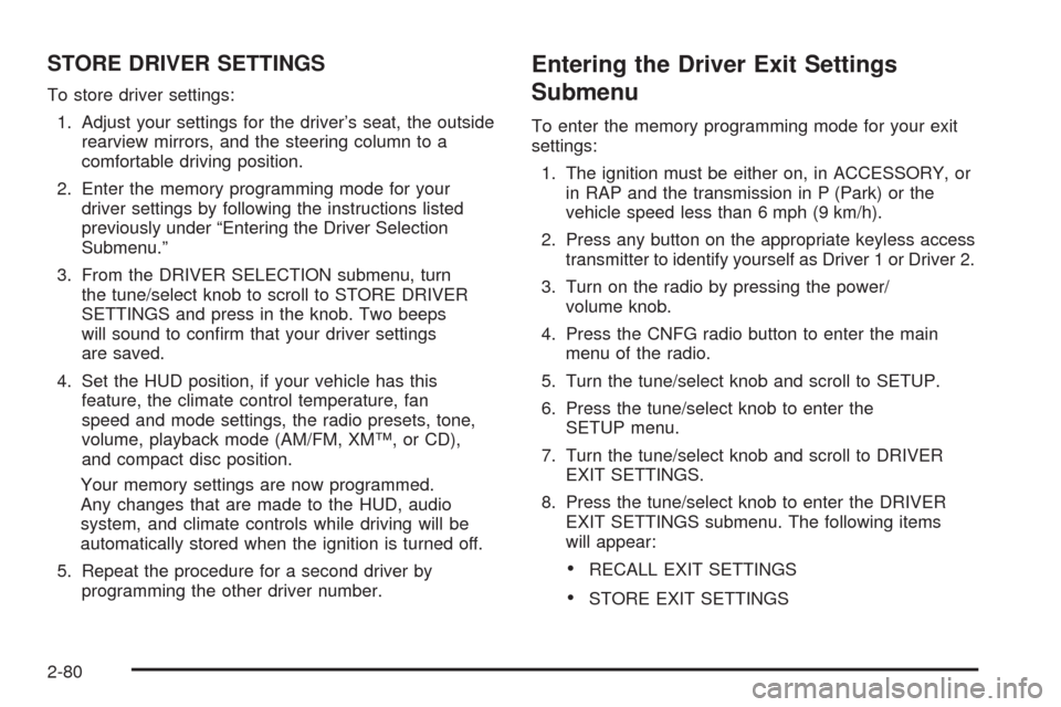 CADILLAC STS 2009 1.G Owners Manual STORE DRIVER SETTINGS
To store driver settings:
1. Adjust your settings for the driver’s seat, the outside
rearview mirrors, and the steering column to a
comfortable driving position.
2. Enter the m CADILLAC STS 2009 1.G Owners Manual STORE DRIVER SETTINGS
To store driver settings:
1. Adjust your settings for the driver’s seat, the outside
rearview mirrors, and the steering column to a
comfortable driving position.
2. Enter the m