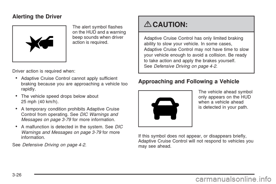 CADILLAC STS 2009 1.G User Guide Alerting the Driver
The alert symbol �ashes
on the HUD and a warning
beep sounds when driver
action is required.
Driver action is required when:
Adaptive Cruise Control cannot apply sufficient
braking