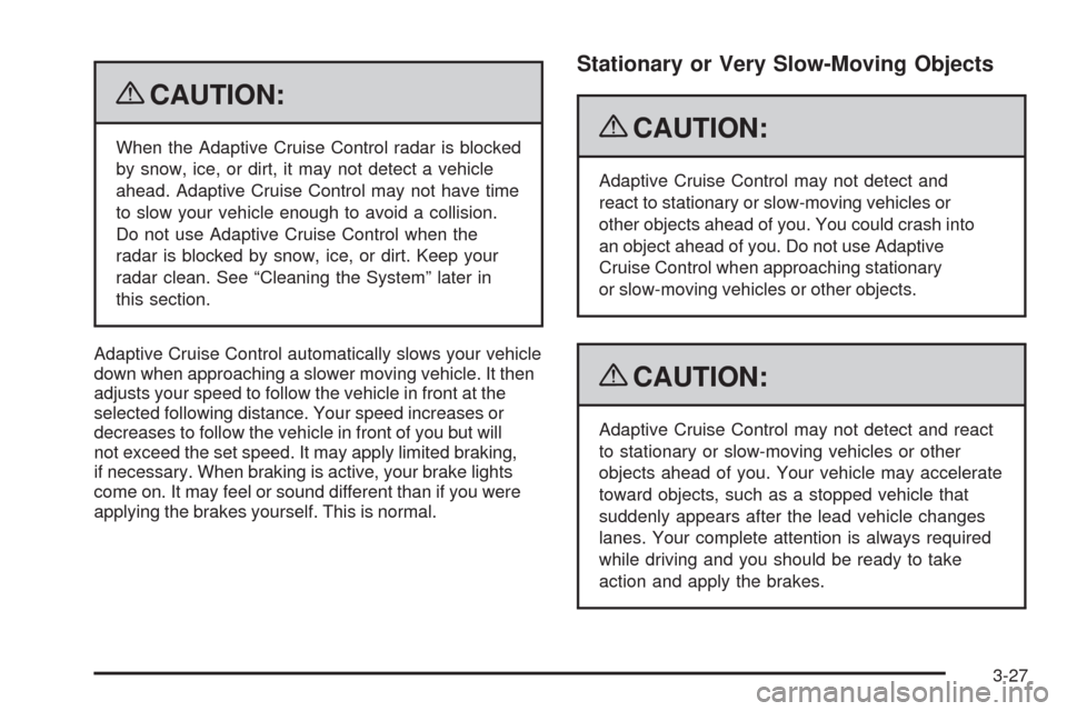 CADILLAC STS 2009 1.G Owners Manual {CAUTION:
When the Adaptive Cruise Control radar is blocked
by snow, ice, or dirt, it may not detect a vehicle
ahead. Adaptive Cruise Control may not have time
to slow your vehicle enough to avoid a c