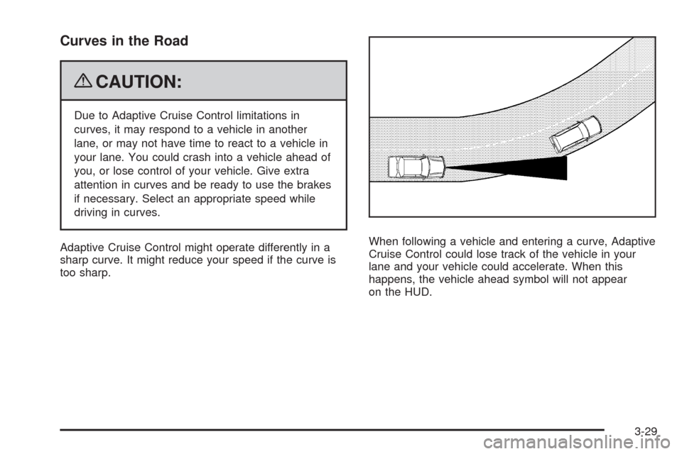 CADILLAC STS 2009 1.G User Guide Curves in the Road
{CAUTION:
Due to Adaptive Cruise Control limitations in
curves, it may respond to a vehicle in another
lane, or may not have time to react to a vehicle in
your lane. You could crash