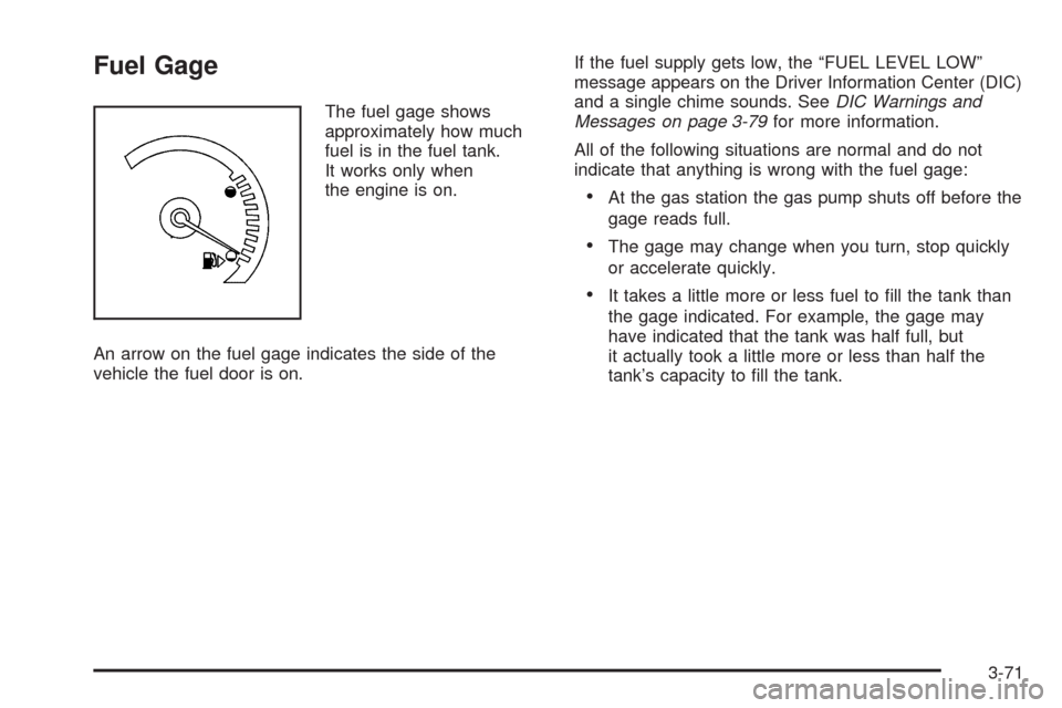 CADILLAC STS 2009 1.G Owners Manual Fuel Gage
The fuel gage shows
approximately how much
fuel is in the fuel tank.
It works only when
the engine is on.
An arrow on the fuel gage indicates the side of the
vehicle the fuel door is on.If t