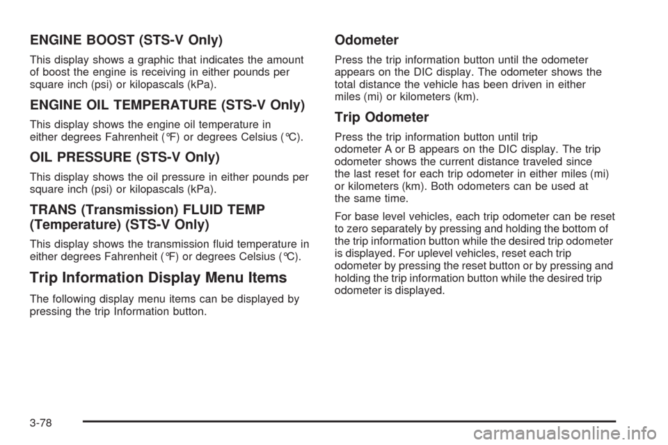 CADILLAC STS 2009 1.G Owners Manual ENGINE BOOST (STS-V Only)
This display shows a graphic that indicates the amount
of boost the engine is receiving in either pounds per
square inch (psi) or kilopascals (kPa).
ENGINE OIL TEMPERATURE (S
