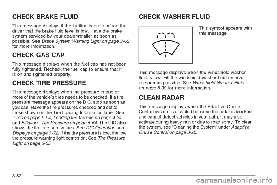 CADILLAC STS 2009 1.G Owners Manual CHECK BRAKE FLUID
This message displays if the ignition is on to inform the
driver that the brake �uid level is low. Have the brake
system serviced by your dealer/retailer as soon as
possible. SeeBrak