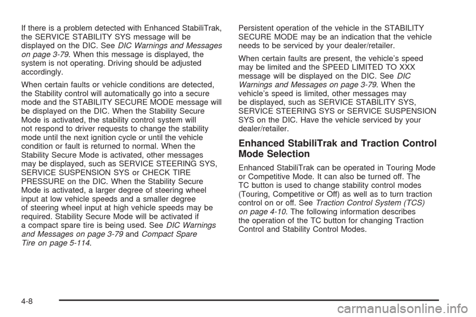 CADILLAC STS 2009 1.G Owners Manual If there is a problem detected with Enhanced StabiliTrak,
the SERVICE STABILITY SYS message will be
displayed on the DIC. SeeDIC Warnings and Messages
on page 3-79. When this message is displayed, the