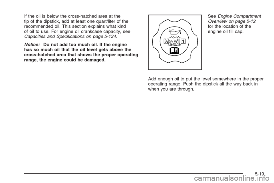 CADILLAC STS 2009 1.G Owners Manual If the oil is below the cross-hatched area at the
tip of the dipstick, add at least one quart/liter of the
recommended oil. This section explains what kind
of oil to use. For engine oil crankcase capa CADILLAC STS 2009 1.G Owners Manual If the oil is below the cross-hatched area at the
tip of the dipstick, add at least one quart/liter of the
recommended oil. This section explains what kind
of oil to use. For engine oil crankcase capa