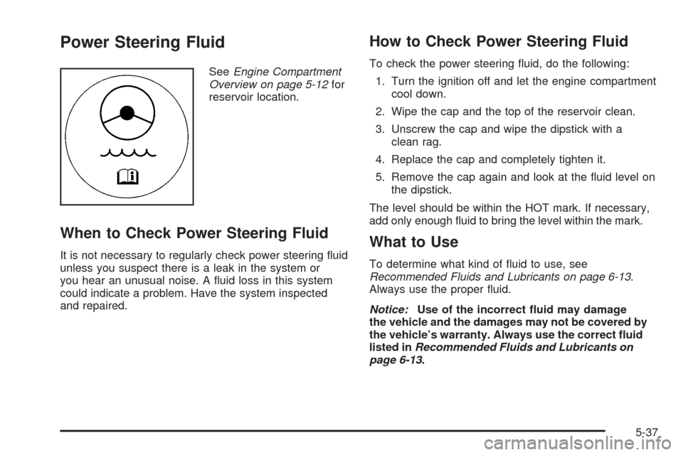 CADILLAC STS 2009 1.G Owners Manual Power Steering Fluid
SeeEngine Compartment
Overview on page 5-12for
reservoir location.
When to Check Power Steering Fluid
It is not necessary to regularly check power steering �uid
unless you suspect