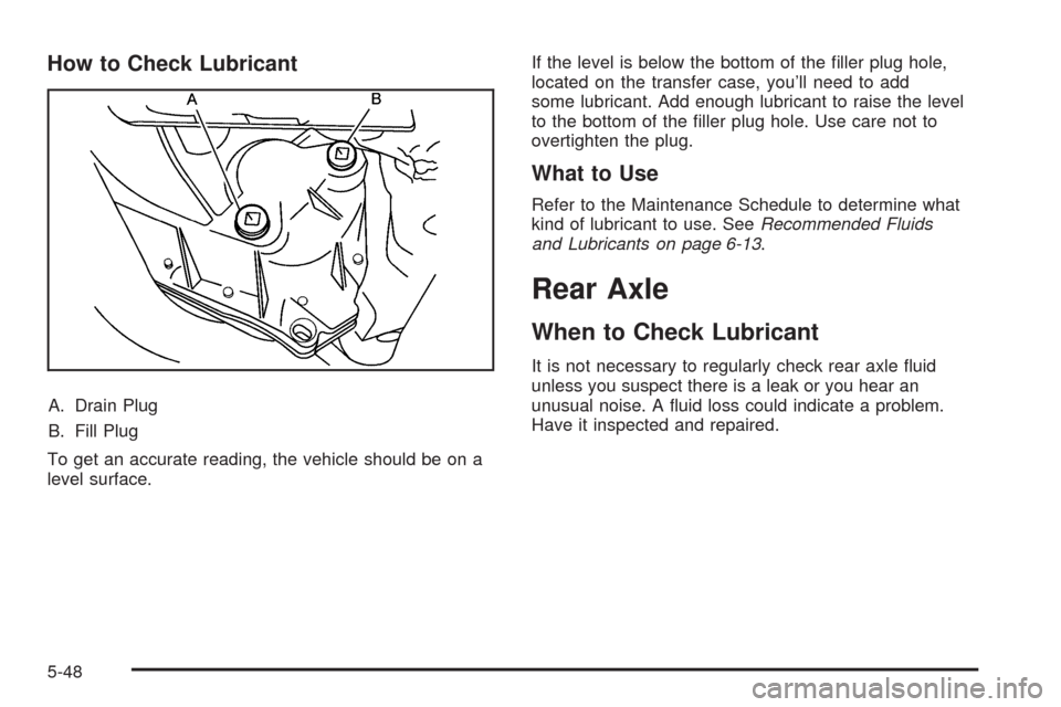 CADILLAC STS 2009 1.G Owners Manual How to Check Lubricant
A. Drain Plug
B. Fill Plug
To get an accurate reading, the vehicle should be on a
level surface.If the level is below the bottom of the �ller plug hole,
located on the transfer 