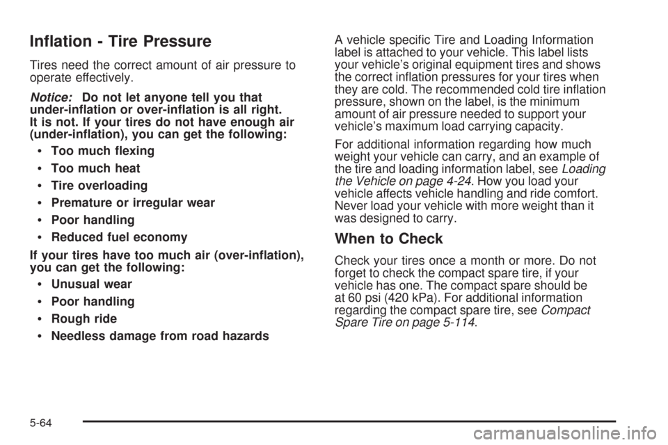 CADILLAC STS 2009 1.G Owners Manual In�ation - Tire Pressure
Tires need the correct amount of air pressure to
operate effectively.
Notice:Do not let anyone tell you that
under-in�ation or over-in�ation is all right.
It is not. If your t