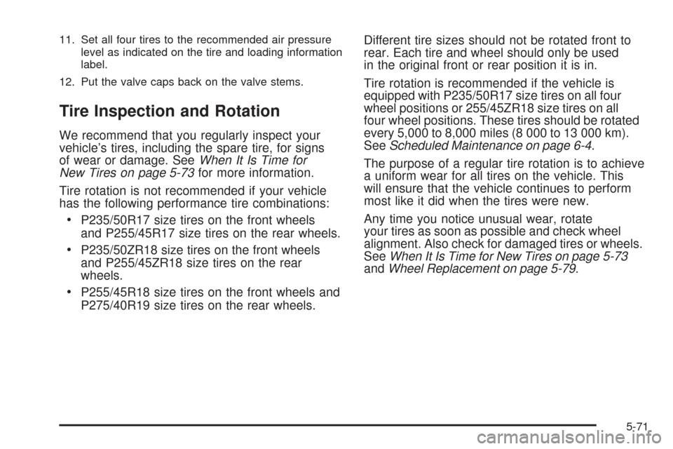 CADILLAC STS 2009 1.G Owners Manual 11. Set all four tires to the recommended air pressure
level as indicated on the tire and loading information
label.
12. Put the valve caps back on the valve stems.
Tire Inspection and Rotation
We rec