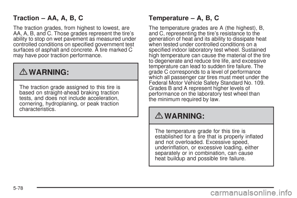 CADILLAC STS 2009 1.G Owners Manual Traction – AA, A, B, C
The traction grades, from highest to lowest, are
AA, A, B, and C. Those grades represent the tire’s
ability to stop on wet pavement as measured under
controlled conditions o CADILLAC STS 2009 1.G Owners Manual Traction – AA, A, B, C
The traction grades, from highest to lowest, are
AA, A, B, and C. Those grades represent the tire’s
ability to stop on wet pavement as measured under
controlled conditions o