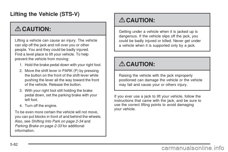 CADILLAC STS 2009 1.G Owners Manual Lifting the Vehicle (STS-V)
{CAUTION:
Lifting a vehicle can cause an injury. The vehicle
can slip off the jack and roll over you or other
people. You and they could be badly injured.
Find a level plac CADILLAC STS 2009 1.G Owners Manual Lifting the Vehicle (STS-V)
{CAUTION:
Lifting a vehicle can cause an injury. The vehicle
can slip off the jack and roll over you or other
people. You and they could be badly injured.
Find a level plac