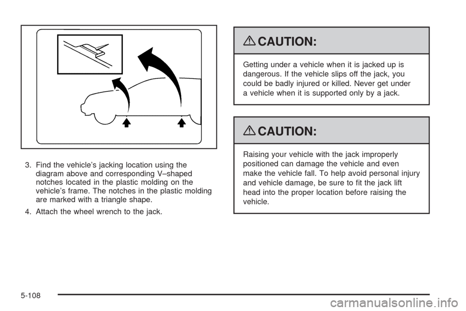 CADILLAC STS 2009 1.G Owners Manual 3. Find the vehicle’s jacking location using the
diagram above and corresponding V–shaped
notches located in the plastic molding on the
vehicle’s frame. The notches in the plastic molding
are ma