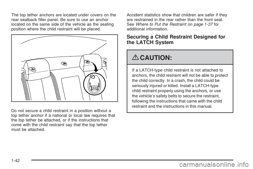 CADILLAC STS 2009 1.G Service Manual The top tether anchors are located under covers on the
rear seatback �ller panel. Be sure to use an anchor
located on the same side of the vehicle as the seating
position where the child restraint wil