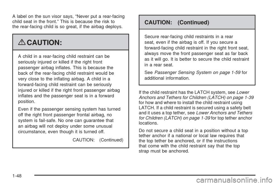 CADILLAC STS 2009 1.G Workshop Manual A label on the sun visor says, “Never put a rear-facing
child seat in the front.” This is because the risk to
the rear-facing child is so great, if the airbag deploys.
{CAUTION:
A child in a rear-