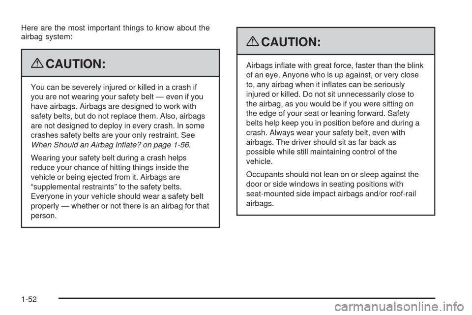 CADILLAC STS 2009 1.G Workshop Manual Here are the most important things to know about the
airbag system:
{CAUTION:
You can be severely injured or killed in a crash if
you are not wearing your safety belt — even if you
have airbags. Air