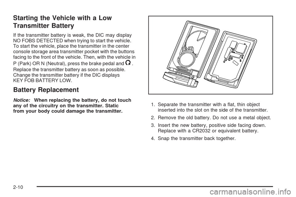 CADILLAC STS 2009 1.G Owners Manual Starting the Vehicle with a Low
Transmitter Battery
If the transmitter battery is weak, the DIC may display
NO FOBS DETECTED when trying to start the vehicle.
To start the vehicle, place the transmitt