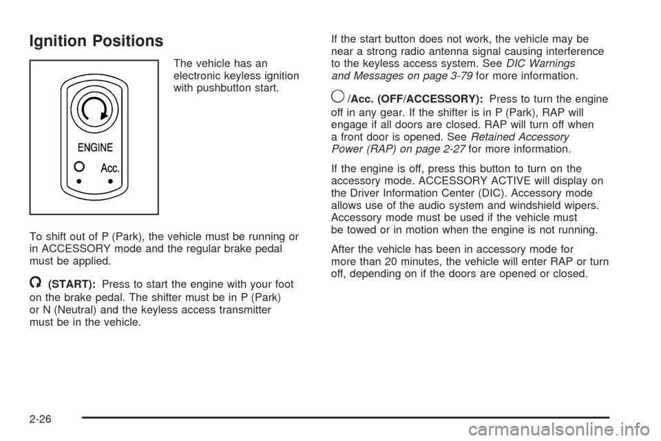 CADILLAC STS 2009 1.G Owners Manual Ignition Positions
The vehicle has an
electronic keyless ignition
with pushbutton start.
To shift out of P (Park), the vehicle must be running or
in ACCESSORY mode and the regular brake pedal
must be 