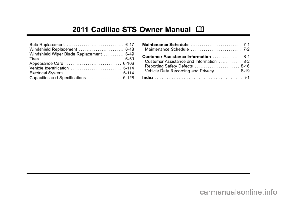 CADILLAC STS 2011 1.G Owners Manual Black plate (2,1)Cadillac STS Owner Manual - 2011
2011 Cadillac STS Owner ManualM
Bulb Replacement . . . . . . . . . . . . . . . . . . . . . . . . . . . . . . 6-47
Windshield Replacement . . . . . . . CADILLAC STS 2011 1.G Owners Manual Black plate (2,1)Cadillac STS Owner Manual - 2011
2011 Cadillac STS Owner ManualM
Bulb Replacement . . . . . . . . . . . . . . . . . . . . . . . . . . . . . . 6-47
Windshield Replacement . . . . . . .