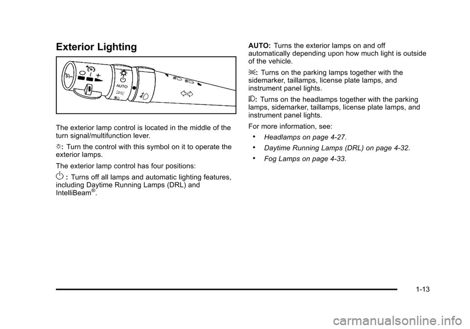 CADILLAC STS 2011 1.G User Guide Black plate (13,1)Cadillac STS Owner Manual - 2011
Exterior Lighting
The exterior lamp control is located in the middle of the
turn signal/multifunction lever.
O:Turn the control with this symbol on i CADILLAC STS 2011 1.G User Guide Black plate (13,1)Cadillac STS Owner Manual - 2011
Exterior Lighting
The exterior lamp control is located in the middle of the
turn signal/multifunction lever.
O:Turn the control with this symbol on i