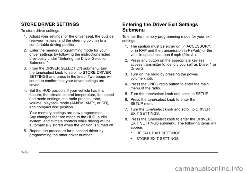 CADILLAC STS 2011 1.G Owners Manual Black plate (78,1)Cadillac STS Owner Manual - 2011
STORE DRIVER SETTINGS
To store driver settings:1. Adjust your settings for the driver seat, the outside rearview mirrors, and the steering column to CADILLAC STS 2011 1.G Owners Manual Black plate (78,1)Cadillac STS Owner Manual - 2011
STORE DRIVER SETTINGS
To store driver settings:1. Adjust your settings for the driver seat, the outside rearview mirrors, and the steering column to